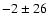$-2 \pm 26$