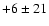 $+6 \pm 21$