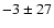 $-3 \pm 27$