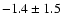 $ -1.4 \pm 1.5 $