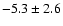$ -5.3 \pm 2.6 $