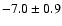 $ -7.0 \pm 0.9 $