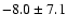 $ -8.0 \pm 7.1 $