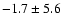 $ -1.7 \pm 5.6 $