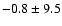 $ -0.8 \pm 9.5 $