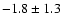$ -1.8 \pm 1.3 $