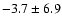 $ -3.7 \pm 6.9 $