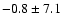 $ -0.8 \pm 7.1 $