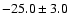 $ -25.0 \pm 3.0 $