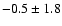$ -0.5 \pm 1.8 $