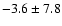 $ -3.6 \pm 7.8 $