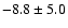 $ -8.8 \pm 5.0 $