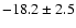 $ -18.2 \pm 2.5 $