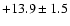 $ +13.9 \pm 1.5 $