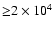 ${\ge} 2 \times 10^4$