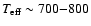 $T_{\rm eff} \sim 700{-}800$