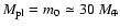 $M_{\rm pl} = m_0
\simeq 30~ M_{\oplus}$
