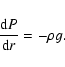 \begin{displaymath}\frac{{\rm d}P}{{\rm d} r} = - \rho g .
\end{displaymath}