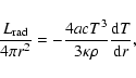 \begin{displaymath}\frac{L_{\rm rad}}{4 \pi r^2} =
-\frac {4 ac
T^3} {3 \kappa \rho}
\frac{{\rm d}T}{{\rm d} r},
\end{displaymath}