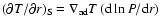 $\left(
\partial T/\partial r \right)_{\rm S} = \nabla_{\rm ad} T \left( {\rm d} \ln P / {\rm d} r
\right)$