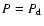 $P= P_{\rm d}$