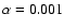 $\alpha = 0.001$