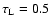 $\tau_{\rm L} = 0.5$