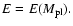 $E = E (M_{\rm pl}).$
