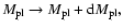 $M_{\rm pl} \rightarrow M_{\rm pl} + {\rm d}M_{\rm pl},$