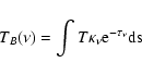 \begin{displaymath}%
T_{B}(\nu)=\int{T \kappa_\nu \rm {e}^{-\tau_\nu} ds}
\end{displaymath}