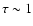 $\tau\sim 1$
