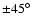 $\pm45^\circ$