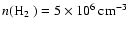 $n(\hbox{H${}_2$ })= 5\times 10^6\hbox{\kern 0.20em cm$^{-3}$ }$
