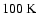 $100\hbox{\kern 0.20em K}$