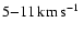 $5{-}11\hbox{\kern 0.20em km\kern 0.20em s$^{-1}$ }$