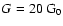 $G= 20 ~\rm G_0$
