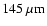 $145~\rm\mu m$