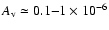 $A_{\rm v}\simeq 0.1{-}1\times 10^{-6}$