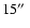 $15\hbox{$^{\prime\prime}$ }$