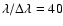 $\lambda/\Delta\lambda= 40$