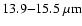$13.9{-}15.5~\mu\rm m$