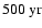 $500\hbox{\kern 0.20em yr}$