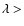 $\lambda >$