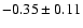 $ -0.35 \pm 0.11 $