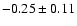 $ -0.25 \pm 0.11 $