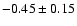 $ -0.45 \pm 0.15 $