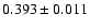 $ 0.393 \pm 0.011 $