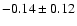 $ -0.14 \pm 0.12 $