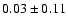 $ 0.03 \pm 0.11 $
