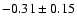 $ -0.31 \pm 0.15 $